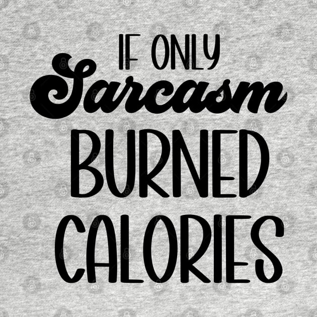 If Only Sarcasm Burned Calories by Erin Decker Creative